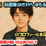【俳優】萩原護（はぎわら まもる）のプロフィールを深掘り！ 若手俳優の勢いが止まらない！